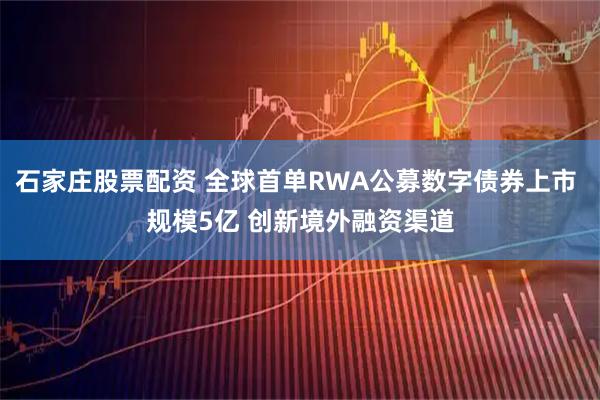 石家庄股票配资 全球首单RWA公募数字债券上市 规模5亿 创新境外融资渠道
