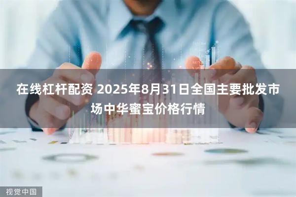 在线杠杆配资 2025年8月31日全国主要批发市场中华蜜宝价格行情