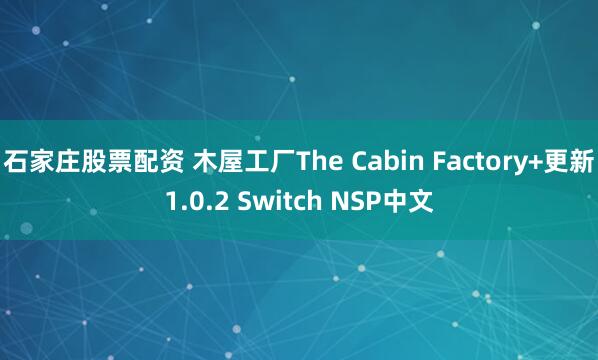 石家庄股票配资 木屋工厂The Cabin Factory+更新1.0.2 Switch NSP中文