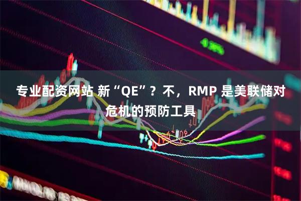 专业配资网站 新“QE”？不，RMP 是美联储对危机的预防工具