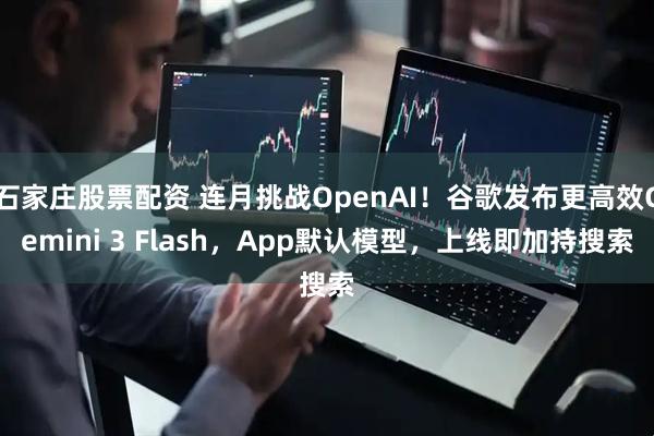 石家庄股票配资 连月挑战OpenAI！谷歌发布更高效Gemini 3 Flash，App默认模型，上线即加持搜索