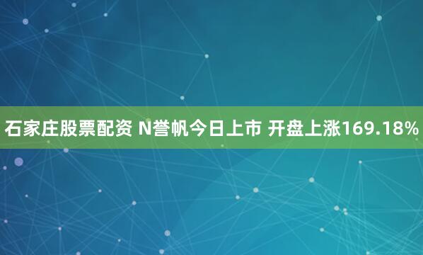 石家庄股票配资 N誉帆今日上市 开盘上涨169.18%