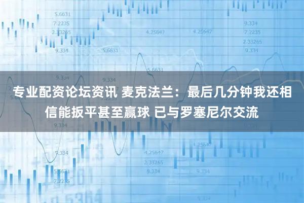 专业配资论坛资讯 麦克法兰：最后几分钟我还相信能扳平甚至赢球 已与罗塞尼尔交流