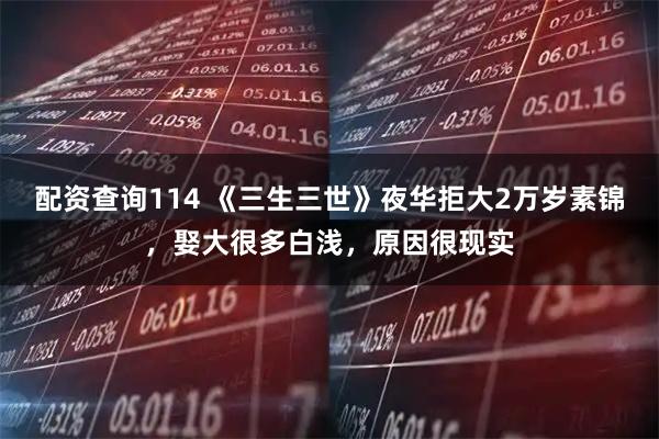 配资查询114 《三生三世》夜华拒大2万岁素锦，娶大很多白浅，原因很现实