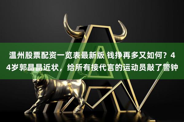 温州股票配资一览表最新版 钱挣再多又如何？44岁郭晶晶近状，给所有接代言的运动员敲了警钟