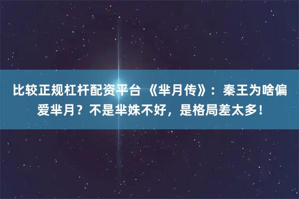 比较正规杠杆配资平台 《芈月传》：秦王为啥偏爱芈月？不是芈姝不好，是格局差太多！