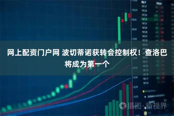 网上配资门户网 波切蒂诺获转会控制权！查洛巴将成为第一个