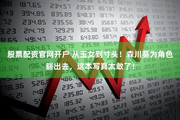 股票配资官网开户 从玉女到寸头！森川葵为角色豁出去，这本写真太敢了！