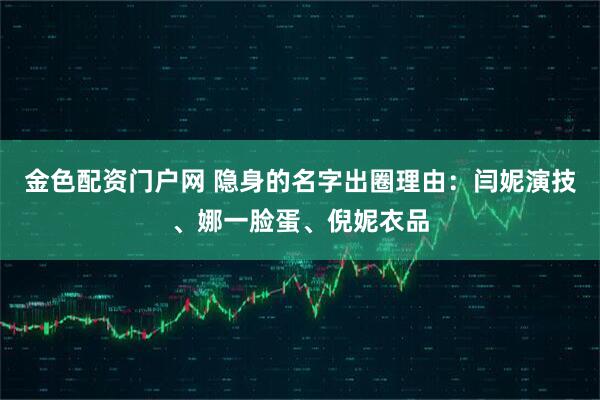 金色配资门户网 隐身的名字出圈理由:闫妮演技、娜一脸蛋、倪妮衣品