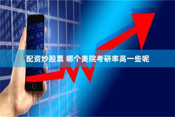配资炒股票 哪个美院考研率高一些呢