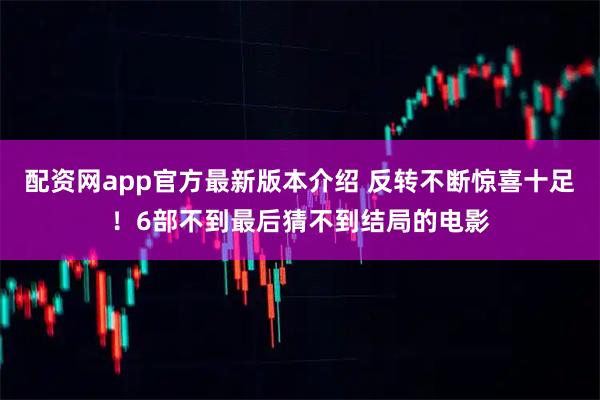 配资网app官方最新版本介绍 反转不断惊喜十足!6部不到最后猜不到结局的电影