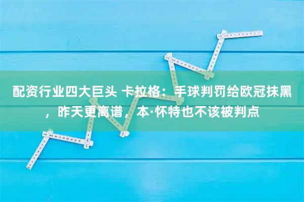 配资行业四大巨头 卡拉格：手球判罚给欧冠抹黑，昨天更离谱，本·怀特也不该被判点