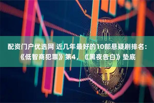 配资门户优选网 近几年最好的10部悬疑剧排名：《低智商犯罪》第4，《黑夜告白》垫底