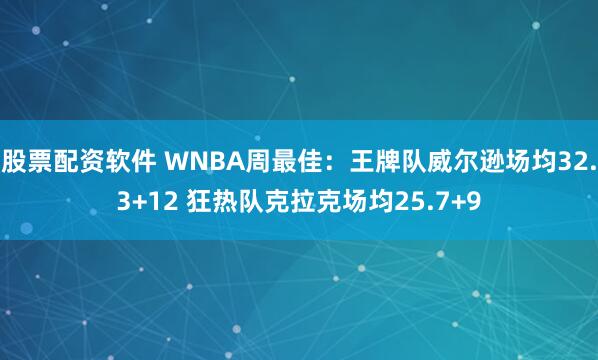 股票配资软件 WNBA周最佳：王牌队威尔逊场均32.3+12 狂热队克拉克场均25.7+9