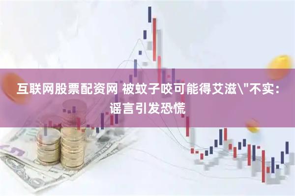 互联网股票配资网 被蚊子咬可能得艾滋
